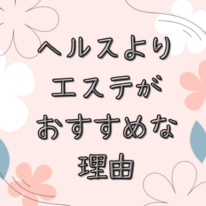 ヘルスよりエステがおすすめな理由